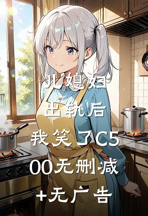 儿媳妇出轨后，我笑了C500无删减+无广告