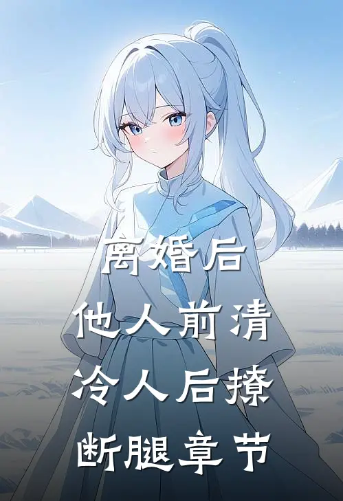 离婚后，他人前清冷人后撩断腿章节