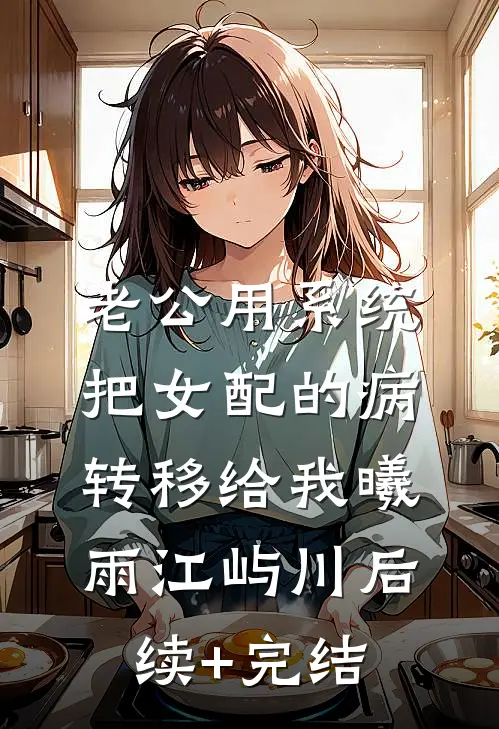 老公用系统把女配的病转移给我曦雨江屿川后续+完结