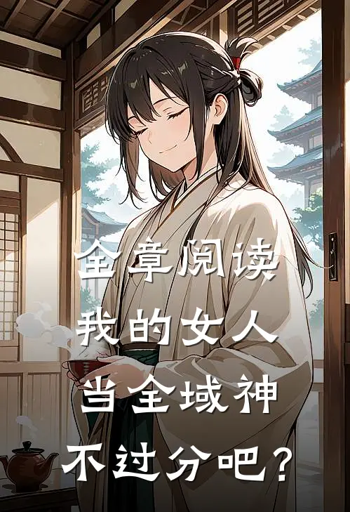 全章阅读我的女人当全域神，不过分吧？