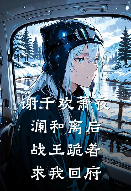 谢千欢萧夜澜和离后，战王跪着求我回府