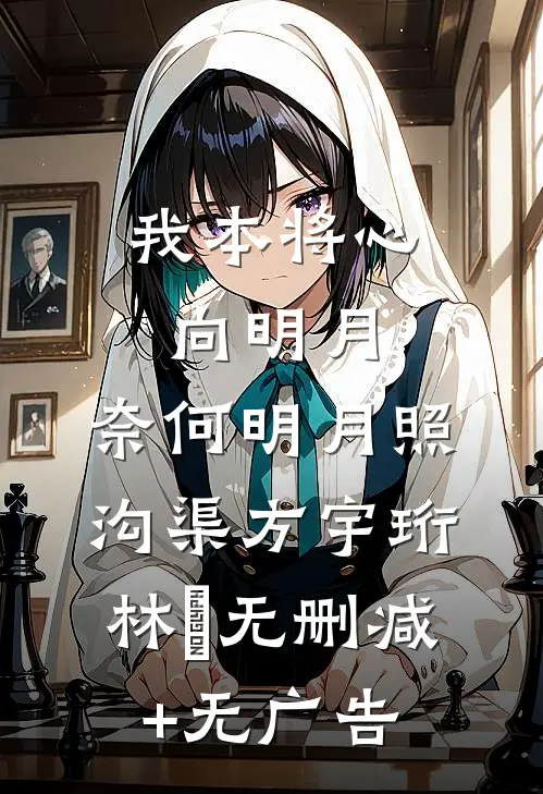 我本将心向明月，奈何明月照沟渠方宇珩林玥无删减+无广告