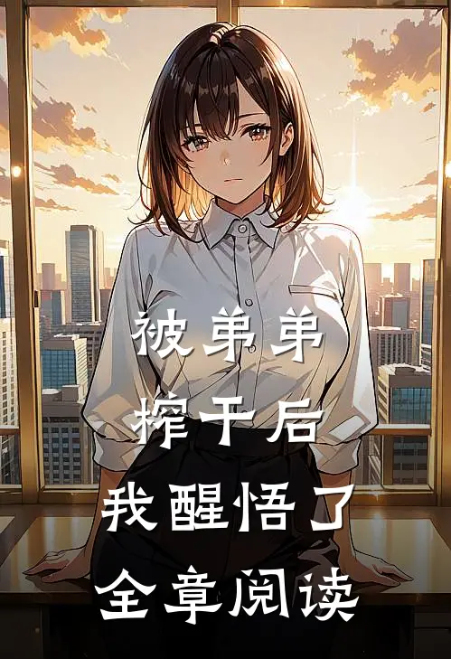 被弟弟榨干后，我醒悟了全章阅读