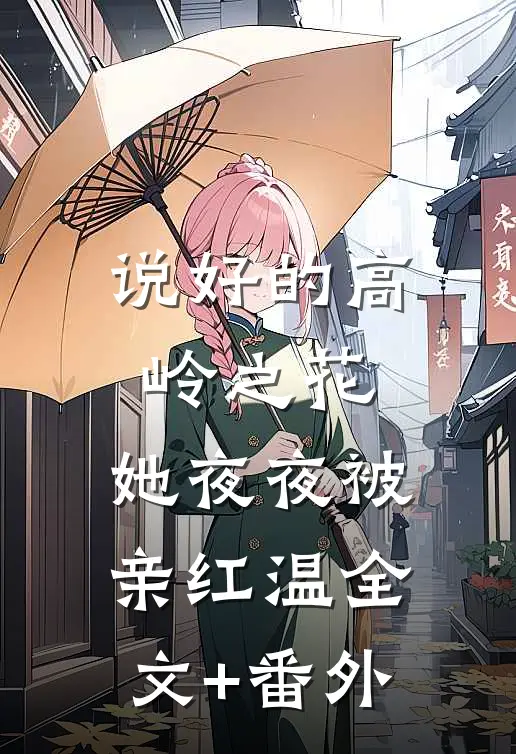 说好的高岭之花，她夜夜被亲红温全文+番外