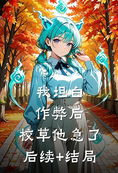 我坦白作弊后，校草他急了后续+结局