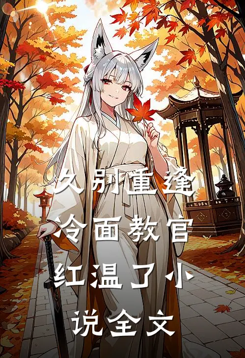 久别重逢：冷面教官红温了小说全文