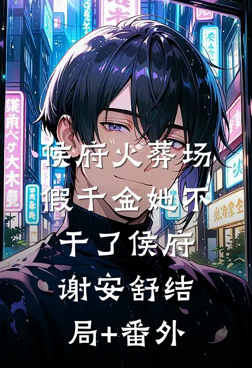 侯府火葬场，假千金她不干了侯府谢安舒结局+番外