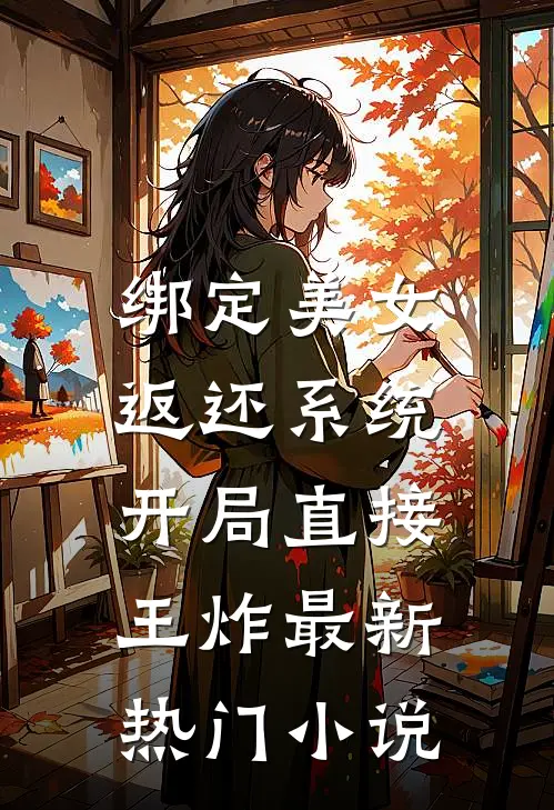 绑定美女返还系统，开局直接王炸最新热门小说