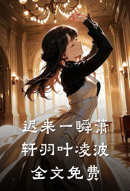 迟来一瞬萧轩羽叶凌波全文免费