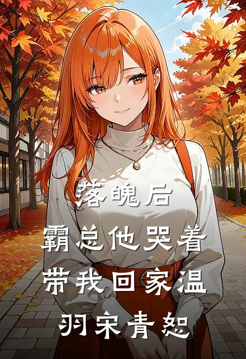 落魄后，霸总他哭着带我回家温羽宋青恕