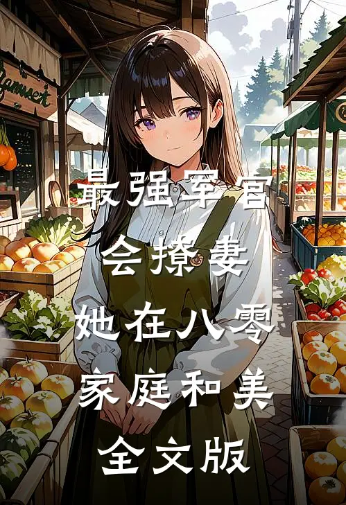 最强军官会撩妻，她在八零家庭和美全文版