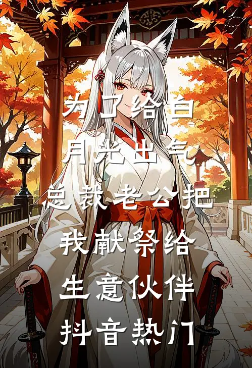 为了给白月光出气，总裁老公把我献祭给生意伙伴抖音热门