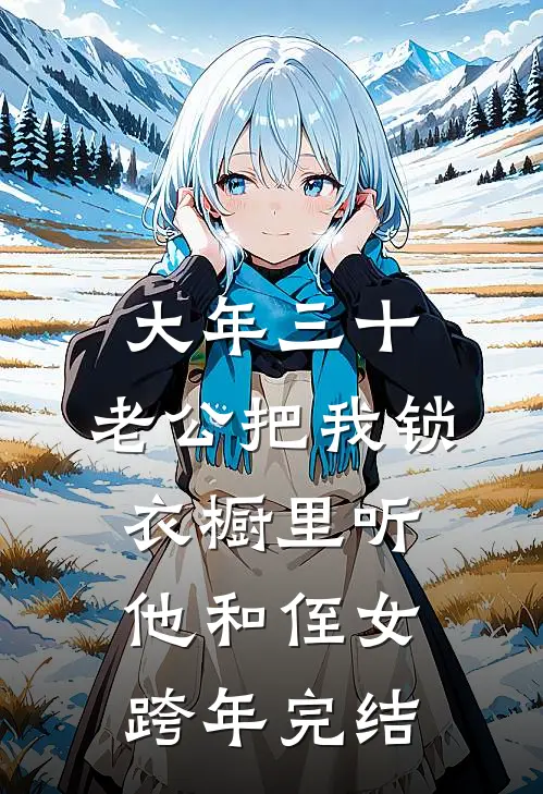 大年三十，老公把我锁衣橱里听他和侄女跨年完结