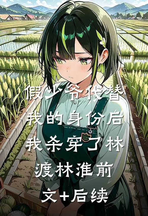假少爷代替我的身份后，我杀穿了林渡林淮前文+后续