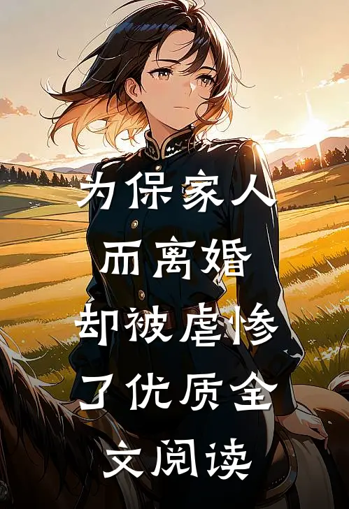 为保家人而离婚，却被虐惨了优质全文阅读