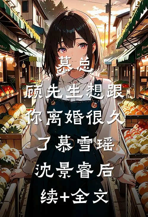 慕总，顾先生想跟你离婚很久了慕雪瑶沈景睿后续+全文