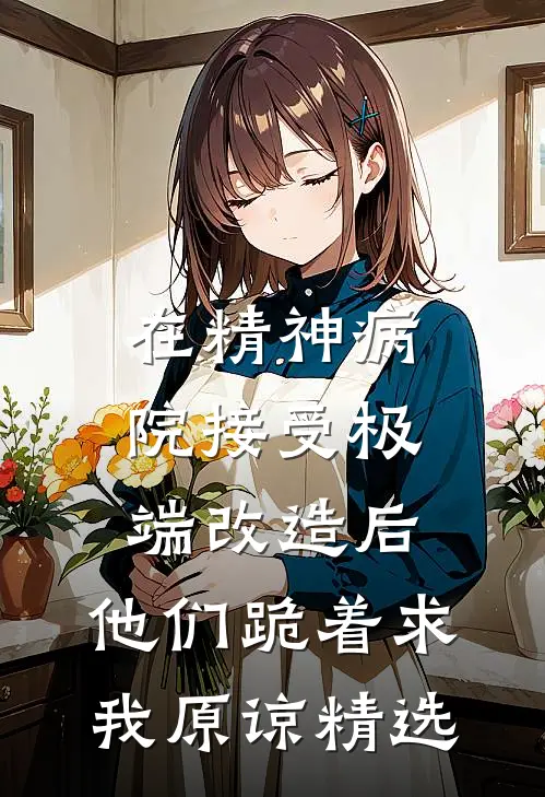 在精神病院接受极端改造后，他们跪着求我原谅精选