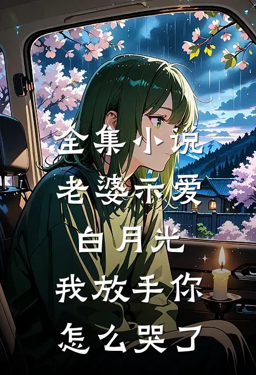 全集老婆示爱白月光,我放手你怎么哭了