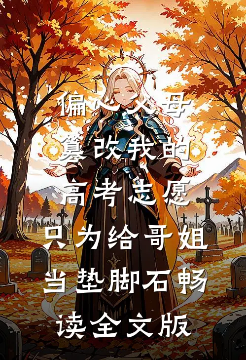 偏心父母篡改我的高考志愿，只为给哥姐当垫脚石畅读全文版