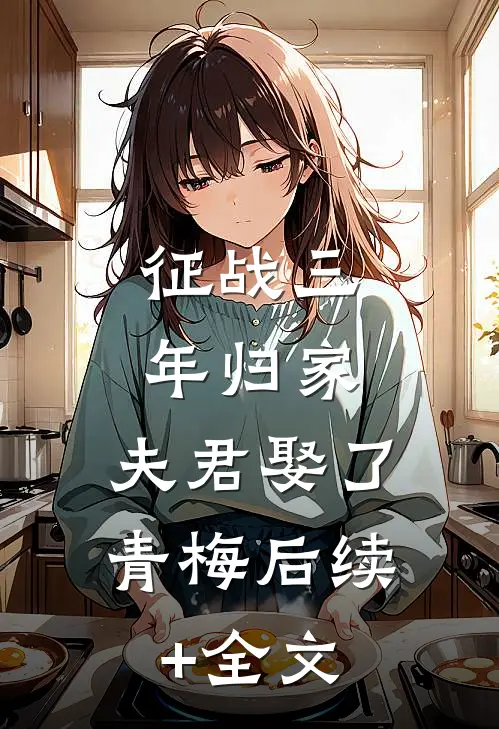 征战三年归家，夫君娶了青梅后续+全文