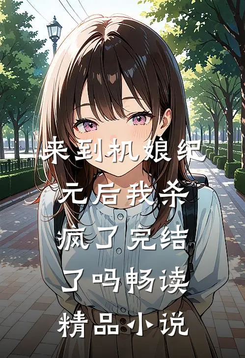 来到机娘纪元后我杀疯了完结了吗畅读精品小说
