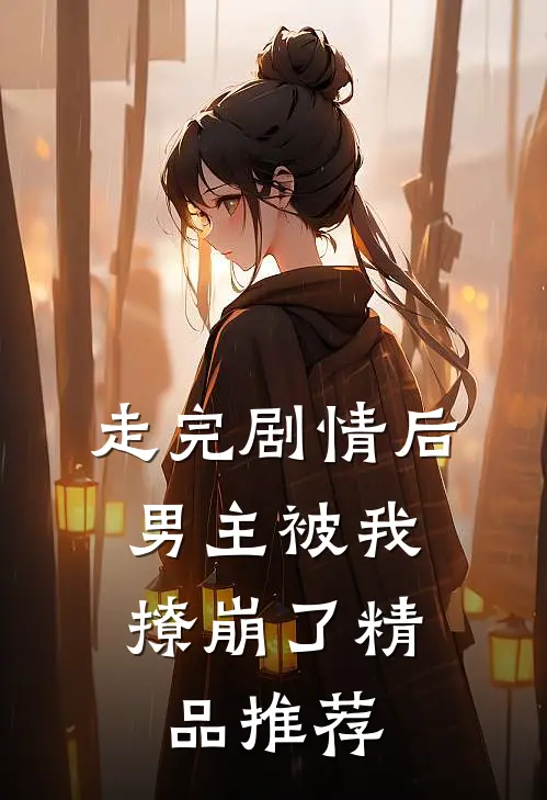 走完剧情后,男主被我撩崩了精品推荐在线阅读
