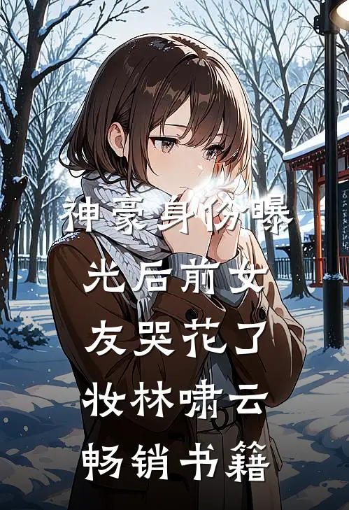 神豪身份曝光后前女友哭花了妆林啸云畅销书籍