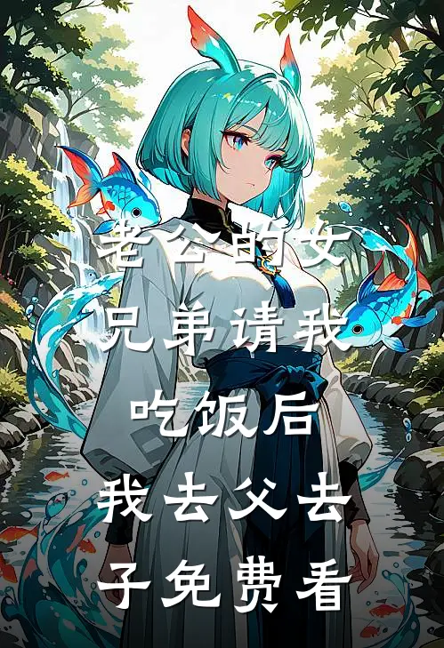 老公的女兄弟请我吃饭后，我去父去子免费看