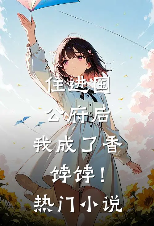 住进国公府后，我成了香饽饽！热门小说