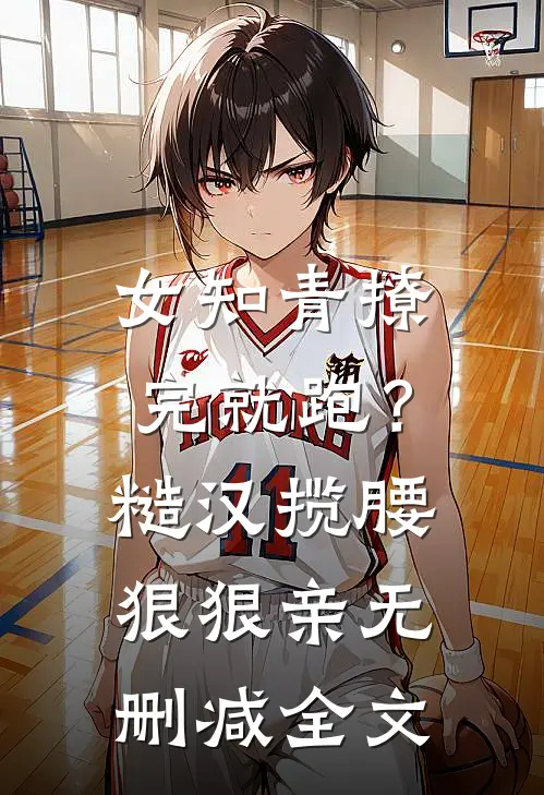 女知青撩完就跑？糙汉揽腰狠狠亲无删减全文