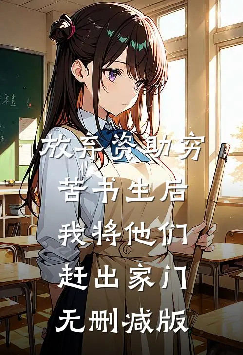 放弃资助穷苦书生后，我将他们赶出家门无删减版