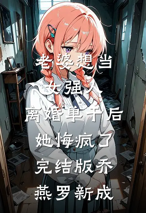 老婆想当女强人，离婚单干后她悔疯了完结版乔燕罗新成