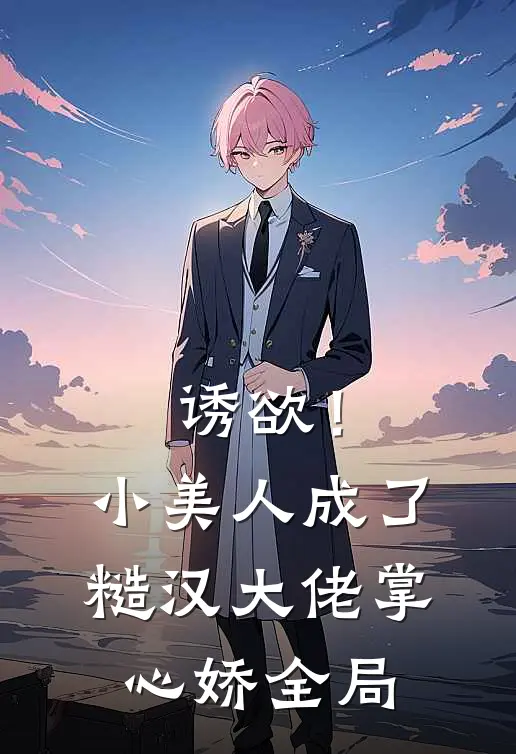 诱欲！小美人成了糙汉大佬掌心娇全局