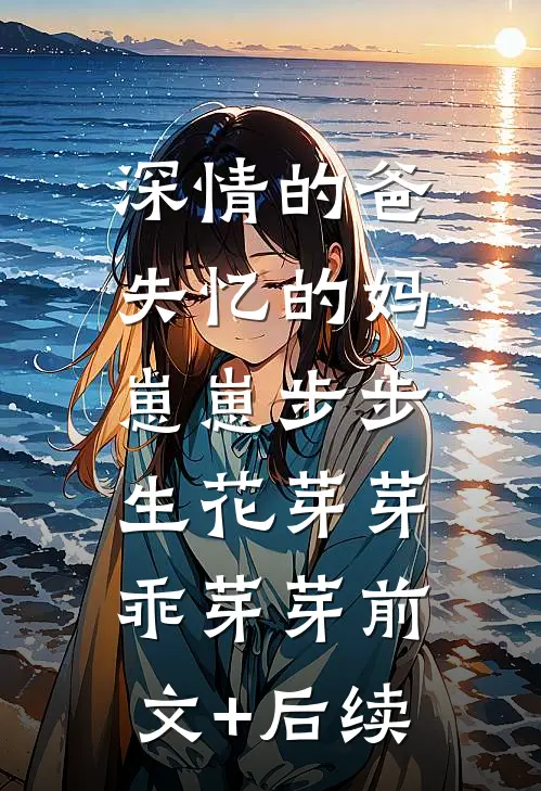 深情的爸失忆的妈，崽崽步步生花芽芽乖芽芽前文+后续