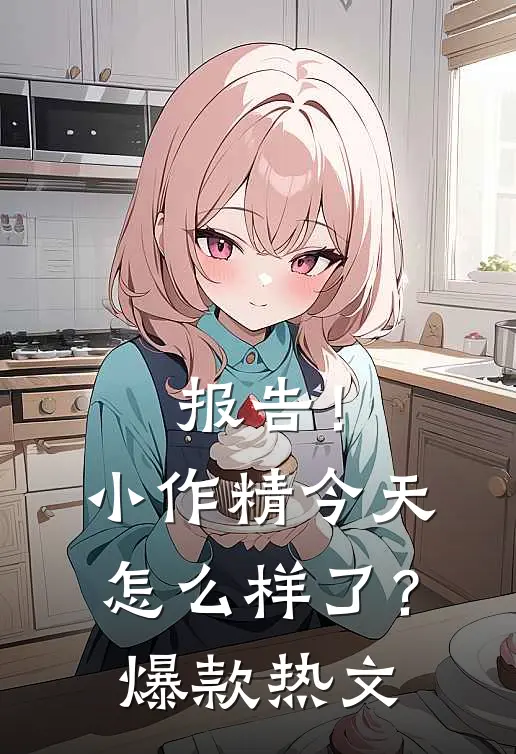 报告！小作精今天怎么样了？爆款热文