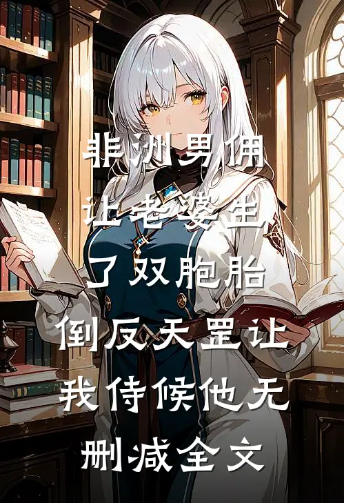 非洲男佣让老婆生了双胞胎，倒反天罡让我侍候他无删减全文