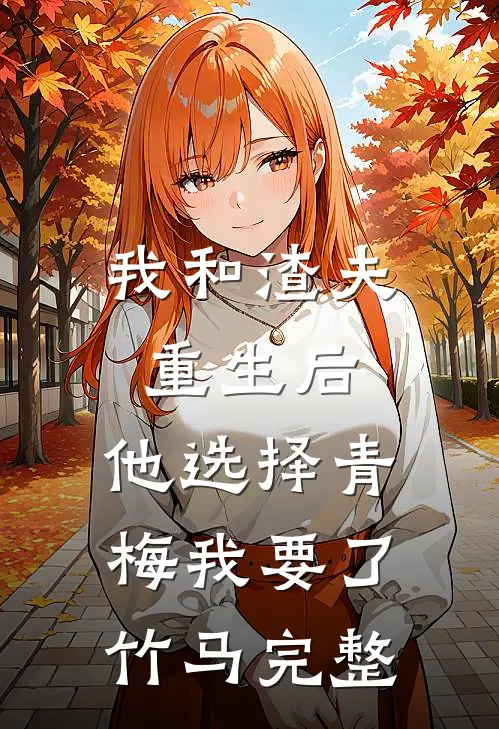 我和渣夫重生后，他选择青梅我要了竹马完整