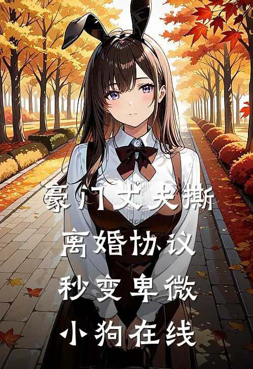 豪门丈夫撕离婚协议，秒变卑微小狗在线