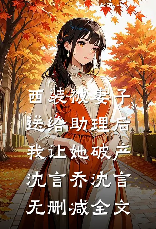 西装被妻子送给助理后，我让她破产沈言乔沈言无删减全文
