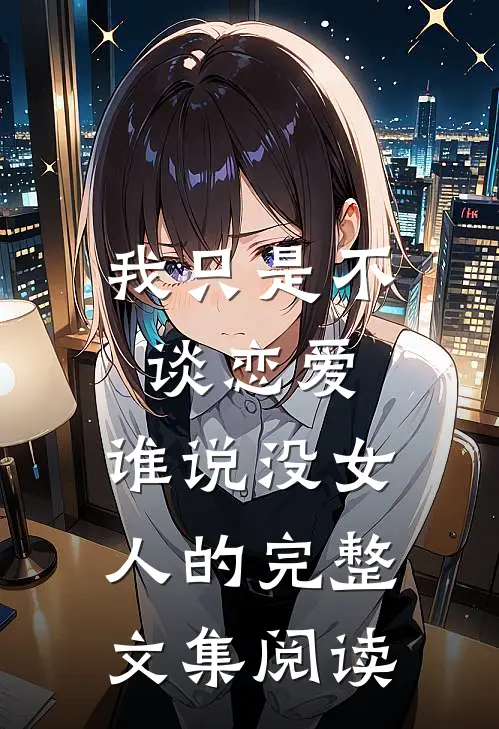 我只是不谈恋爱，谁说没女人的完整文集阅读