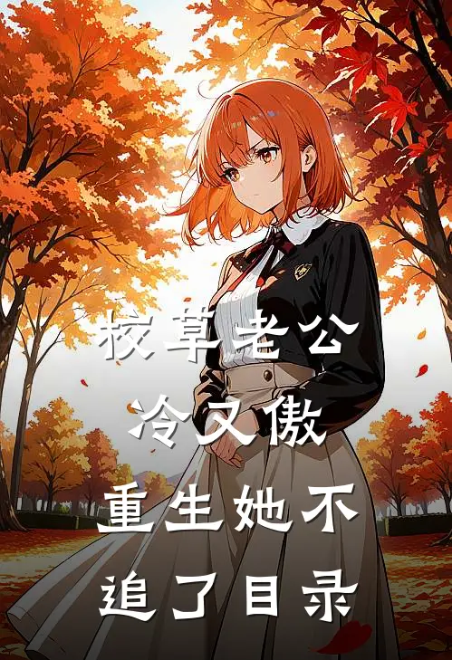 校草老公冷又傲，重生她不追了目录
