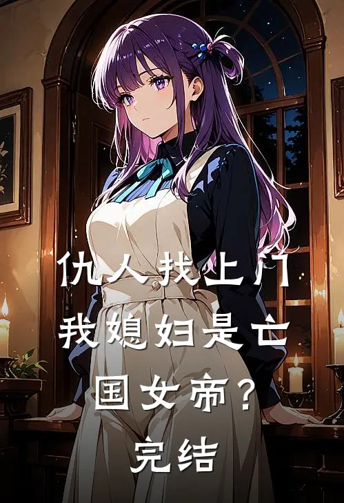 仇人找上门,我媳妇是亡国女帝?完结了吗