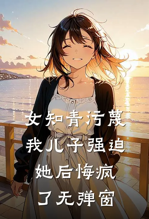 女知青污蔑我儿子强迫她后悔疯了无弹窗