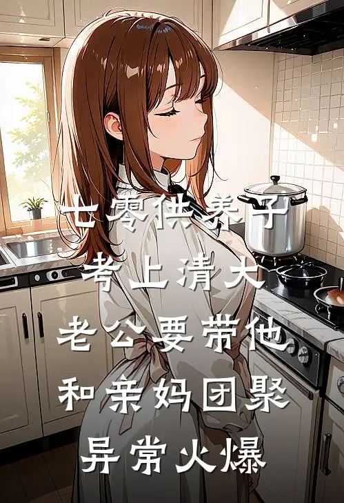 七零供养子考上清大，老公要带他和亲妈团聚异常火爆