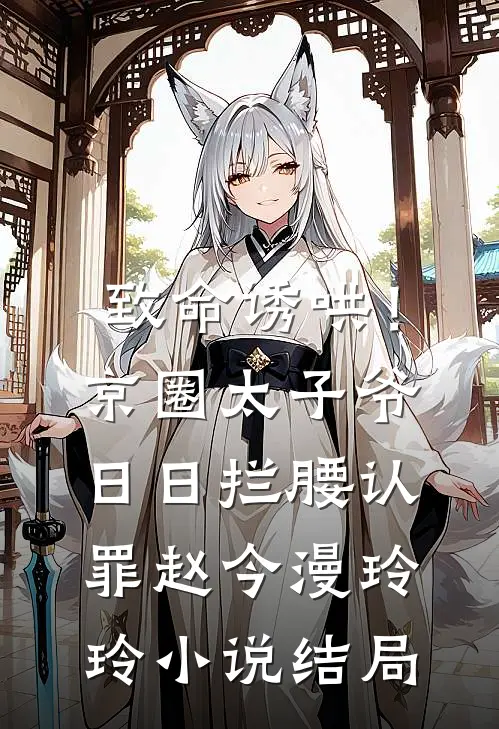 致命诱哄！京圈太子爷日日拦腰认罪赵今漫玲玲小说结局