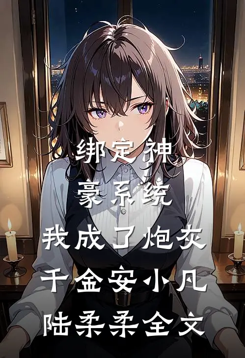 绑定神豪系统，我成了炮灰千金安小凡陆柔柔全文
