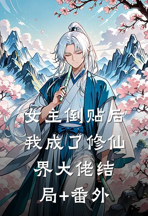 女主倒贴后，我成了修仙界大佬结局+番外