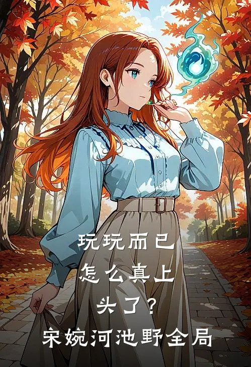 玩玩而已，怎么真上头了？宋婉河池野全局