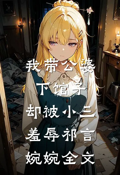 我带公婆下馆子,却被小三羞辱祁言婉婉全文免费阅读