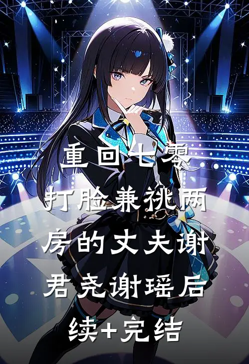重回七零，打脸兼祧两房的丈夫谢君尧谢瑶后续+完结